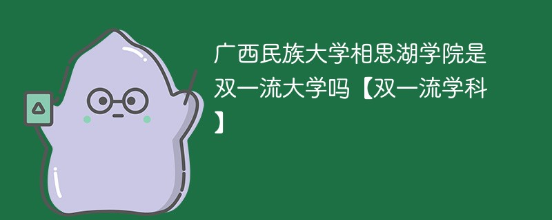 广西民族大学相思湖学院是双一流大学吗【双一流学科】 广西民族大学相思湖学院是双一流大学吗【双一流学科】
