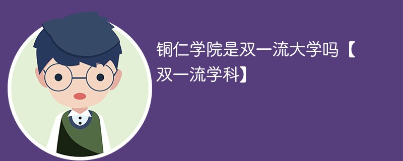 铜仁学院是双一流大学吗【双一流学科】 铜仁学院是双一流大学吗【双一流学科】