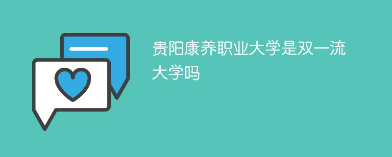 贵阳康养职业大学是双一流大学吗 贵阳康养职业大学是双一流大学吗
