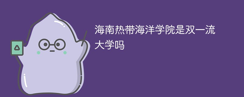 海南热带海洋学院是双一流大学吗 海南热带海洋学院是双一流大学吗