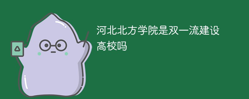 河北北方学院是双一流建设高校吗 河北北方学院是双一流建设高校吗