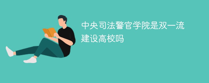 中央司法警官学院是双一流建设高校吗 中央司法警官学院是双一流建设高校吗