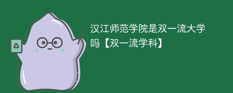 汉江师范学院是双一流大学吗【双一流学科】 汉江师范学院是双一流大学吗【双一流学科】