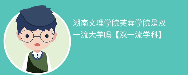 湖南文理学院芙蓉学院是双一流大学吗【双一流学科】 湖南文理学院芙蓉学院是双一流大学吗【双一流学科】