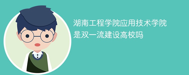 湖南工程学院应用技术学院是双一流建设高校吗 湖南工程学院应用技术学院是双一流建设高校吗