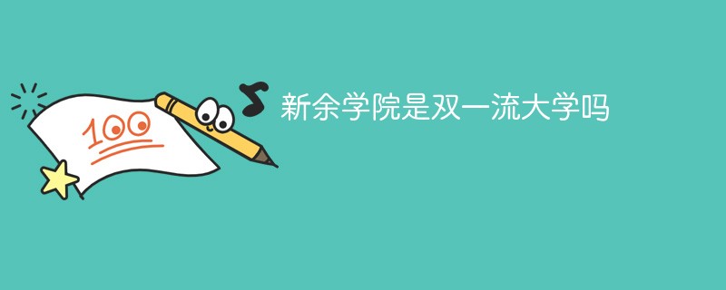 新余学院是双一流大学吗 新余学院是双一流大学吗