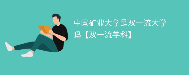 中国矿业大学是双一流大学吗【双一流学科】 中国矿业大学是双一流大学吗【双一流学科】
