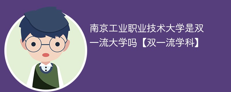 南京工业职业技术大学是双一流大学吗【双一流学科】 南京工业职业技术大学是双一流大学吗【双一流学科】
