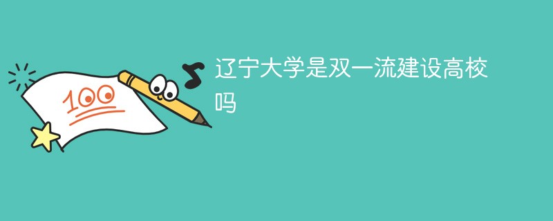 辽宁大学是双一流建设高校吗 辽宁大学是双一流建设高校吗