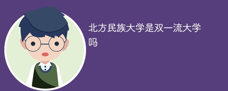 北方民族大学是双一流大学吗 北方民族大学是双一流大学吗