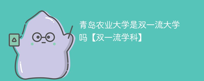 青岛农业大学是双一流大学吗【双一流学科】 青岛农业大学是双一流大学吗【双一流学科】
