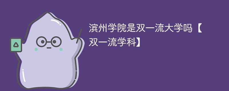 滨州学院是双一流大学吗【双一流学科】 滨州学院是双一流大学吗【双一流学科】
