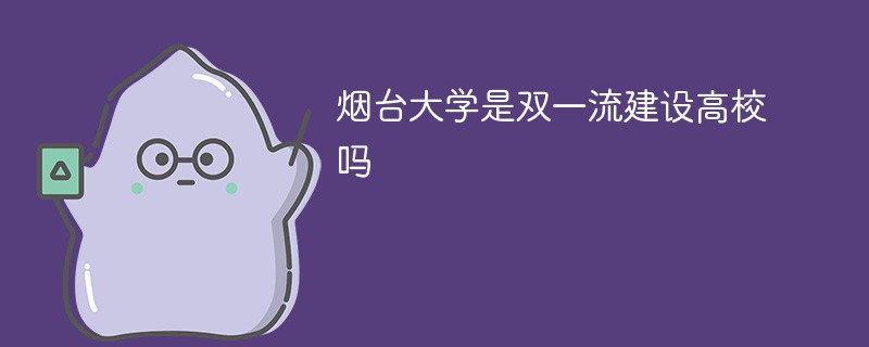 烟台大学是双一流建设高校吗 烟台大学是双一流建设高校吗
