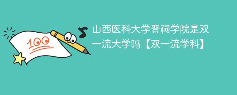 山西医科大学晋祠学院是双一流大学吗【双一流学科】 山西医科大学晋祠学院是双一流大学吗【双一流学科】