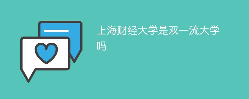 上海财经大学是双一流大学吗 上海财经大学是双一流大学吗