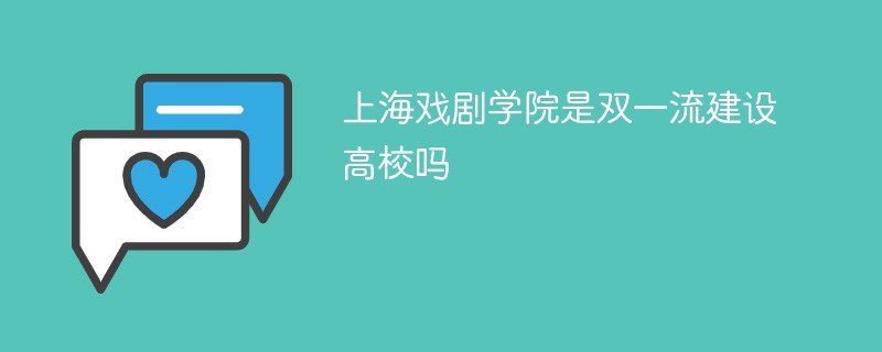 上海戏剧学院是双一流建设高校吗 上海戏剧学院是双一流建设高校吗