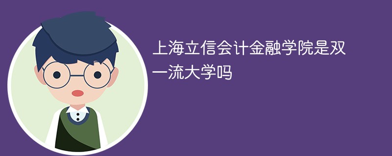 上海立信会计金融学院是双一流大学吗 上海立信会计金融学院是双一流大学吗