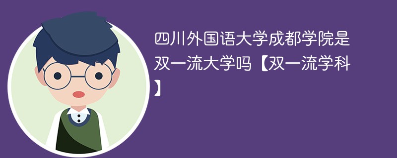 四川外国语大学成都学院是双一流大学吗【双一流学科】 四川外国语大学成都学院是双一流大学吗【双一流学科】
