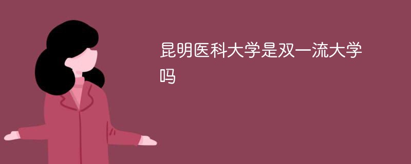 昆明医科大学是双一流大学吗 昆明医科大学是双一流大学吗