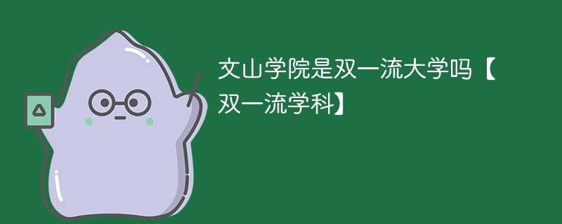 文山学院是双一流大学吗【双一流学科】 文山学院是双一流大学吗【双一流学科】