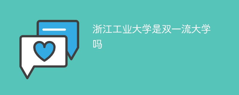 浙江工业大学是双一流大学吗 浙江工业大学是双一流大学吗