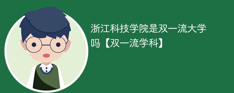 浙江科技学院是双一流大学吗【双一流学科】 浙江科技学院是双一流大学吗【双一流学科】