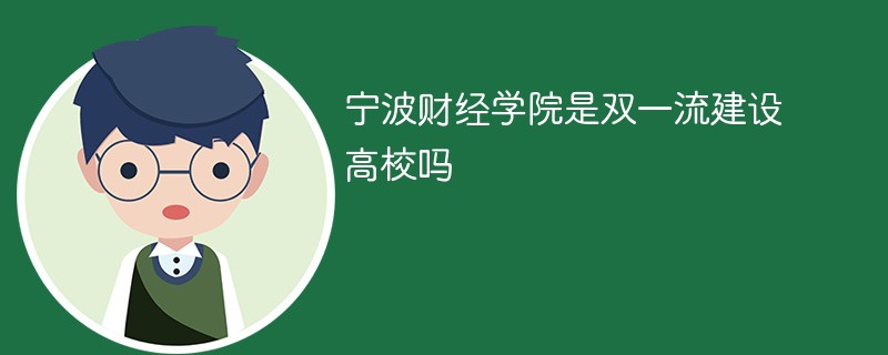 宁波财经学院是双一流建设高校吗 宁波财经学院是双一流建设高校吗