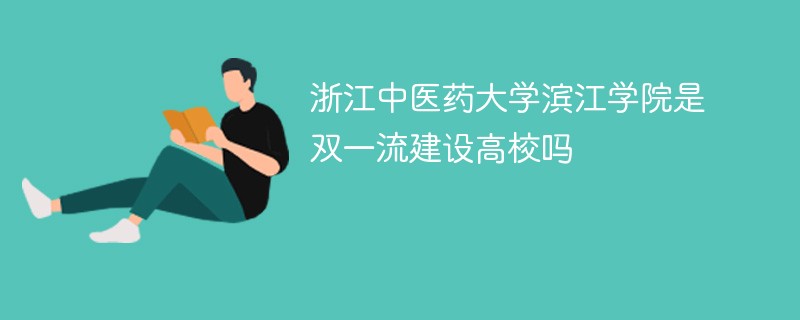 浙江中医药大学滨江学院是双一流建设高校吗 浙江中医药大学滨江学院是双一流建设高校吗