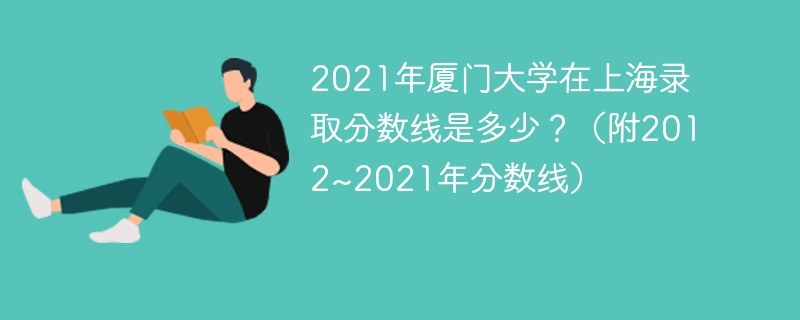 2021年厦门大学在上海录取分数线是多少?(附2012~2021年分数线) 2021年厦门大学在上海录取分数线是多少?(附2012~2021年分数线)
