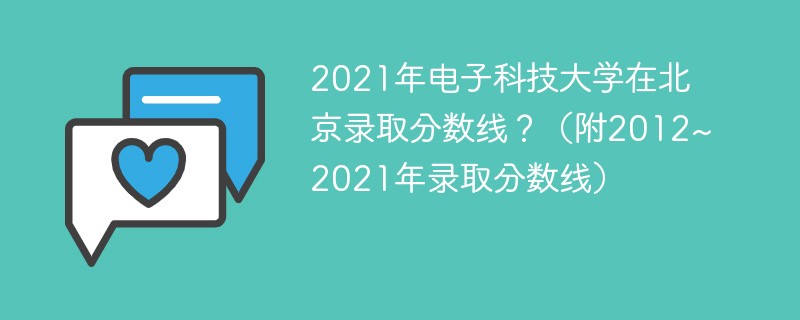 2021年电子科技大学在北京录取分数线是多少?(附2012~2021年录取分数线) 2021年电子科技大学在北京录取分数线是多少?(附2012~2021年录取分数线)