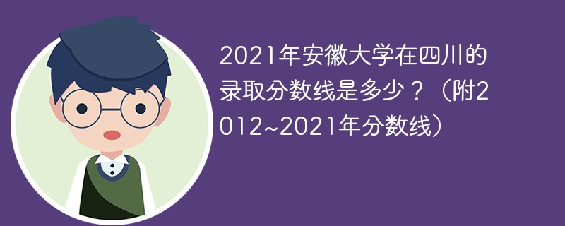 2021年安徽大学在四川的录取分数线是多少?(附2012~2021年分数线) 2021年安徽大学在四川的录取分数线是多少?(附2012~2021年分数线)