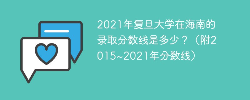 2021年复旦大学在海南的录取分数线是多少?(附2015~2021年分数线) 2021年复旦大学在海南的录取分数线是多少?(附2015~2021年分数线)