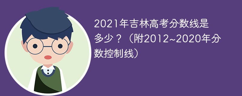 2021年吉林高考分数线是多少?(附2012~2020年分数控制线) 2021年吉林高考分数线是多少?(附2012~2020年分数控制线)