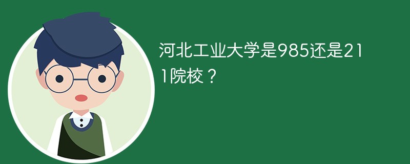 河北工业大学是985还是211院校? 河北工业大学是985还是211院校?