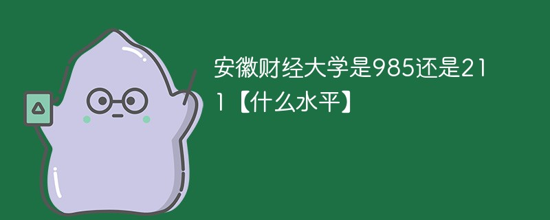 安徽财经大学是985还是211【什么水平】 安徽财经大学是985还是211【什么水平】