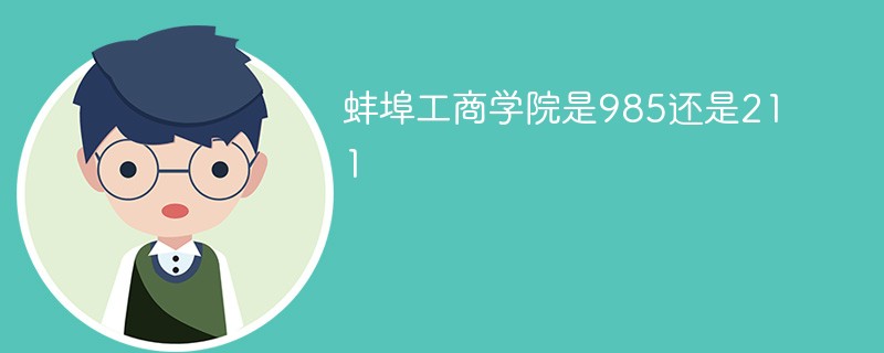 蚌埠工商学院是985还是211 蚌埠工商学院是985还是211