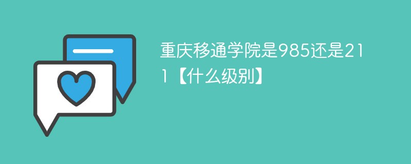 重庆移通学院是985还是211【什么级别】 重庆移通学院是985还是211【什么级别】