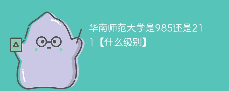 华南师范大学是985还是211【什么级别】 华南师范大学是985还是211【什么级别】