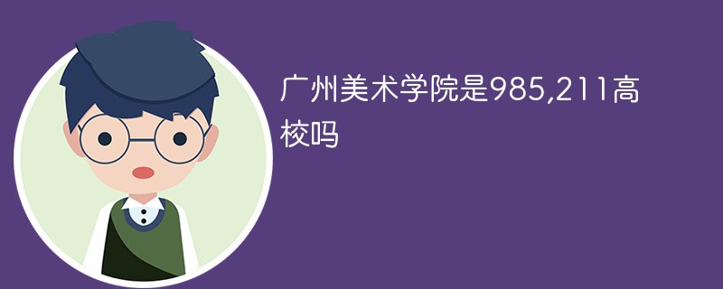 广州美术学院是985,211高校吗 广州美术学院是985,211高校吗