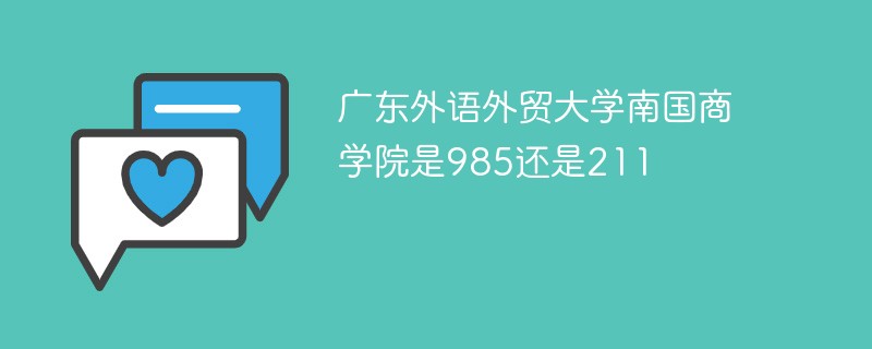 广东外语外贸大学南国商学院是985还是211 广东外语外贸大学南国商学院是985还是211
