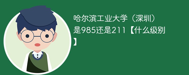 哈尔滨工业大学(深圳)是985还是211【什么级别】 哈尔滨工业大学(深圳)是985还是211【什么级别】