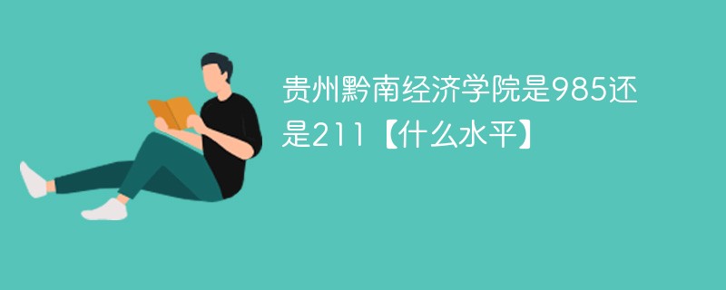 贵州黔南经济学院是985还是211【什么水平】 贵州黔南经济学院是985还是211【什么水平】