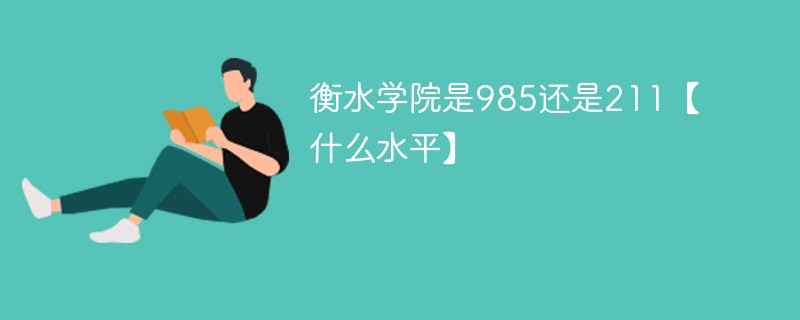 衡水学院是985还是211【什么水平】 衡水学院是985还是211【什么水平】