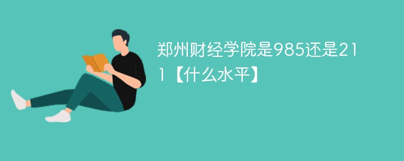 郑州财经学院是985还是211【什么水平】 郑州财经学院是985还是211【什么水平】