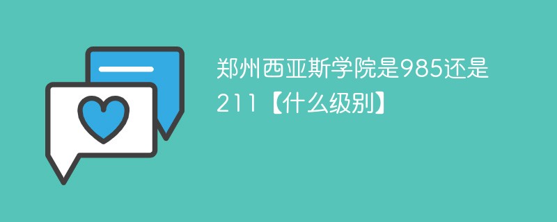郑州西亚斯学院是985还是211【什么级别】 郑州西亚斯学院是985还是211【什么级别】
