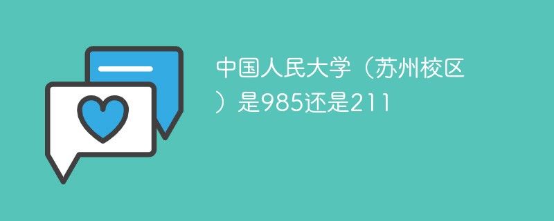 中国人民大学(苏州校区)是985还是211 中国人民大学(苏州校区)是985还是211