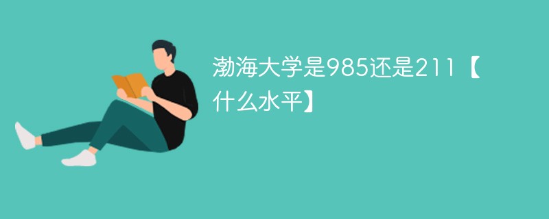 渤海大学是985还是211【什么水平】 渤海大学是985还是211【什么水平】