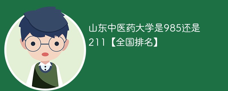 山东中医药大学是985还是211【全国排名】 山东中医药大学是985还是211【全国排名】
