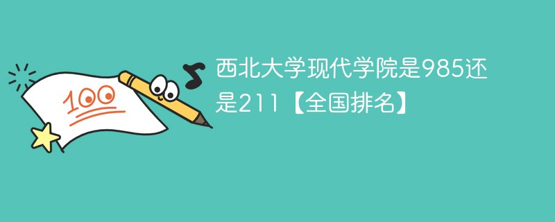 西北大学现代学院是985还是211【全国排名】 西北大学现代学院是985还是211【全国排名】