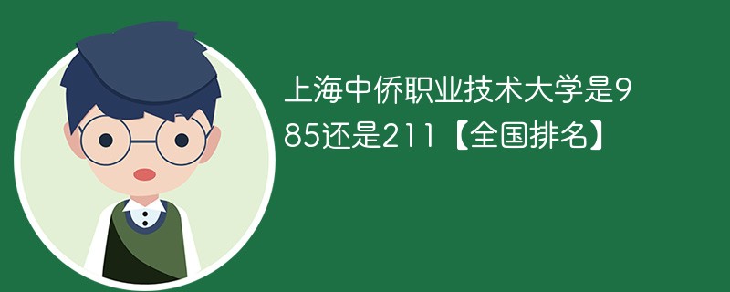 上海中侨职业技术大学是985还是211【全国排名】 上海中侨职业技术大学是985还是211【全国排名】